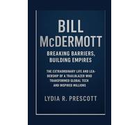 Bill McDermott: Breaking Barriers, Building Empires: The Extraordinary Life and Leadership of a Trailblazer Who Transformed Global Tech and Inspired Millions