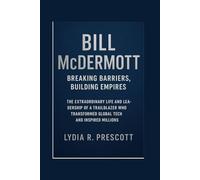 Bill McDermott: Breaking Barriers, Building Empires: The Extraordinary Life and Leadership of a Trailblazer Who Transformed Global Tech and Inspired Millions