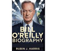 Bill O’Reilly Biography: From Newsroom to Confronting Evil - Assessing the Worst of the Worst, A Life in the No Spin Zone