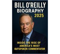 Bill O'Reilly Biography 2025: Inside the Rise of America’s Most Outspoken Commentator