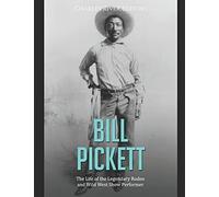 Bill Pickett: The Life Of The Legendary Rodeo And Wild West Show Performer