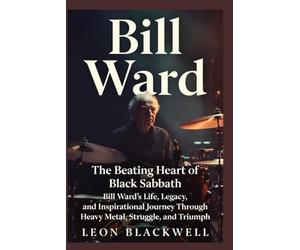 Bill Ward: The Beating Heart of Black Sabbath: Bill Ward’s Life, Legacy, and Inspirational Journey Through Heavy Metal, Struggle, and Triumph