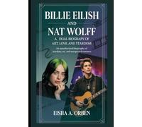 Billie Eilish and Nat Wolff: A Dual Biography of Art, Love, and Stardom: An Unauthorized Biography of Stardom, Art, and Unexpected Romance
