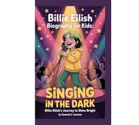 BILLIE EILISH BIOGRAPHY FOR KIDS: SINGING IN THE DARK -: BILLIE EILISH'S JOURNEY TO SHINE BRIGHT