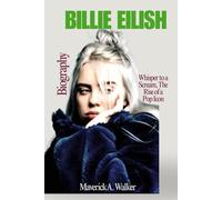 BILLIE EILISH BIOGRAPHY: Whisper to a Scream, The Rise of a Pop Icon