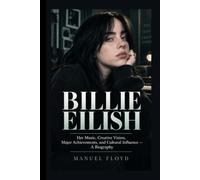 Billie Eilish: Her Music, Creative Vision, Major Achievements, and Cultural Influence - A Biography
