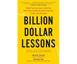 Billion Dollar Lessons: What You Can Learn from the Most Inexcusable Business Failures of the Last 25 Ye ars by Paul B. Carroll Chunka Mui(2009-08-25)