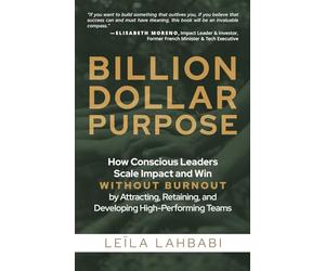 Billion-Dollar Purpose: How Conscious Leaders Scale Impact and Win Without Burnout by Attracting, Retaining, and Developing High-Performing Teams