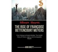 Billionaire Blueprint: The Rise of Françoise Bettencourt Meyers: From Heiress to Empire Builder: The Untold Story of Vision, Legacy, and Unstoppable Wealth