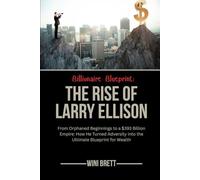Billionaire Blueprint: The Rise of Larry Ellison: From Orphaned Beginnings to a $393 Billion Empire: How He Turned Adversity into the Ultimate Blueprint for Wealth