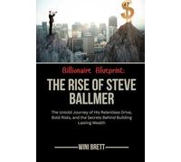 Billionaire Blueprint: The Rise of Steve Ballmer: The Untold Journey of His Relentless Drive, Bold Risks, and the Secrets Behind Building Lasting Wealth