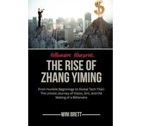 Billionaire Blueprint: The Rise of Zhang Yiming: From Humble Beginnings to Global Tech Titan: The Untold Journey of Vision, Grit, and the Making of a Billionaire