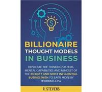 Billionaire Thought Models in Business Replicate the thinking systems mental capabilities and mindset of the Richest and Most Influential Businessmen to E R. StevensR. Stevens (Auteur)