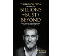 Billions to Bust - and Beyond: How I Made, Lost and Rebuilt a Fortune and What I Learned on the Way