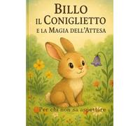 Billo il coniglietto e la Magia dell'attesa: Per chi non sa aspettare