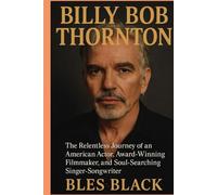 BILLY BOB THORNTON: The Relentless Journey of an American Actor, Award-Winning Filmmaker, and Soul-Searching Singer-Songwriter