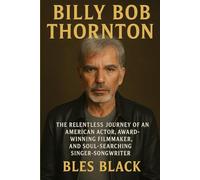 BILLY BOB THORNTON: The Relentless Journey of an American Actor, Award-Winning Filmmaker, and Soul-Searching Singer-Songwriter