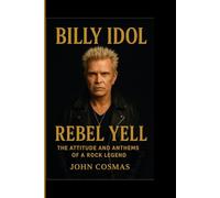 BILLY IDOL: Rebel Yell - The Attitude and Anthems of a Rock Legend