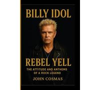 BILLY IDOL: Rebel Yell - The Attitude and Anthems of a Rock Legend