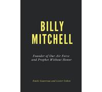 Billy Mitchell (Annotated): Founder of Our Air Force and Prophet Without Honor