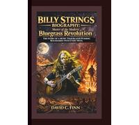 BILLY STRINGS BIOGRAPHY: Master of the Modern Bluegrass Revolution - The Story of a Music Trailblazer Pushing Boundaries with Every Note.