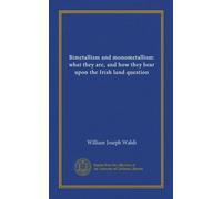 Bimetallism and monometallism : what they are, and how they bear upon the Irish land question