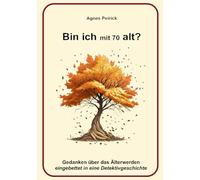 Bin ich mit 70 alt?: Gedanken über das Älterwerden eingebettet in eine Detektivgeschichte