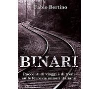 Binari. Racconti di viaggi e di treni sulle ferrovie minori italiane.