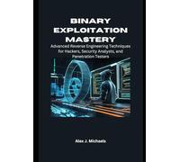 Binary Exploitation Mastery: Advanced Reverse Engineering Techniques for Hackers, Security Analysts, and Penetration Testers