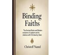 Binding Faiths: The Ancient Roots and Modern Evolution of Judaism and It's Relations with Christianity, Islam and the World