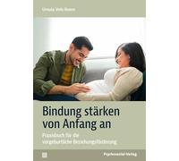 Bindung stärken von Anfang an: Praxisbuch für die vorgeburtliche Beziehungsförderung