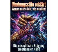 Bindungsstile erklärt: Warum man so liebt, wie man liebt: Die unsichtbare Prägung emotionaler Nähe