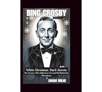 BING CROSBY BIOGRAPHY: White Christmas, Dark Secrets: The Crooner Who Defined an Era and Hid Behind the Microphone