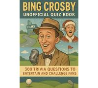 Bing Crosby Unofficial Quiz Book: 300 Trivia Questions to Entertain & Challenge Fans