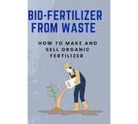 BIO-FERTILIZER FROM WASTE: How to Make and Sell Organic Fertilizer