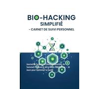 Bio-Hacking Simplifié - Workbook de Suivi Personne: Journal de Suivi de la Lumière Naturelle, du Sommeil Profond et de la Micro-Méditation - 30 Jours pour Optimiser ta Santé