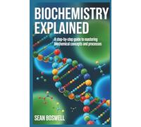 BIOCHEMISTRY EXPLAINED: A Step-by-Step Guide to Mastering Biochemical Concepts and Processes