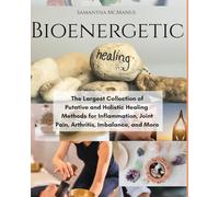 Bioenergetic Healing: The Largest Collection of Putative & Holistic Healing Methods For Inflammation, Joint Pain, Arthritis, Imbalance, and More