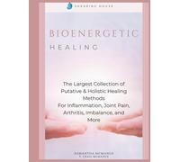 Bioenergetic Healing: The Largest Collection of Putative & Holistic Healing Methods For Inflammation, Joint Pain, Arthritis, Imbalance, and More