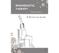 Bioenergetic Therapy A Practical Guide: Resources for Practicing and Coordinating Bioenergetic Exercises