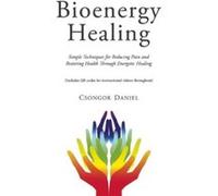 Bioenergy Healing Simple Techniques for Reducing Pain and Restoring Health through Energetic Healing by Csongor Daniel Csongor Daniel (Auteur)