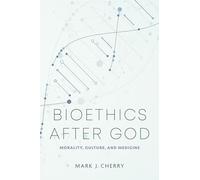 Bioethics After God: Morality, Culture, and Medicine