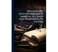 BiografÃ-a Del Excelentisimo Señor Mariscal De Campo Don Pedro Maria De Pastors