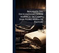 BiografÃ-a Del Excelentisimo Señor Mariscal De Campo Don Pedro Maria De Pastors
