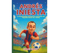 Biografía de Andrés Iniesta: La inspiradora biografía ilustrada del pequeño mago del fútbol: de soñador de un pequeño pueblo a héroe del Mundial y leyenda del Barcelona