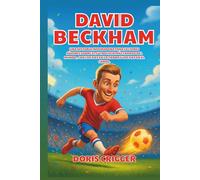 Biografía de David Beckham: Una historia inspiradora para lectores jóvenes sobre el futbolista más famoso del mundo, con los pies en la tierra y los pies en el campo.