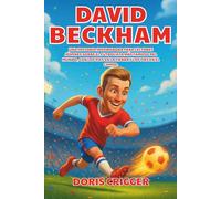Biografía de David Beckham: Una historia inspiradora para lectores jóvenes sobre el futbolista más famoso del mundo, con los pies en la tierra y los pies en el campo.