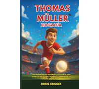 Biografía de Thomas Müller: Una inspiradora historia ilustrada de una estrella del fútbol alemán y campeón del mundo: del fútbol de patio a la leyenda del Bayern de Múnich.