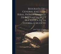 Biografía Del General José Félix Ribas, Primer Teniente De Bolívar En 1813 Y 1814 (Época De La Guerra Á Muerte)