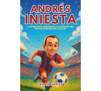 Biografia di Andrés Iniesta: L'ispiratrice biografia illustrata del piccolo mago del calcio: da sognatore di un piccolo villaggio a eroe della Coppa del Mondo e leggenda del Barcellona